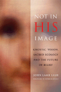 Not in His Image: Gnostic Vision, Sacred Ecology, and the Future of Belief