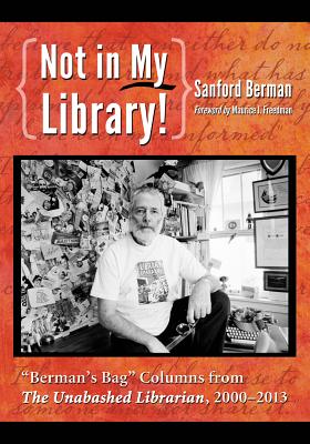 Not in My Library!: "Berman's Bag" Columns from The Unabashed Librarian, 2000-2013 - Berman, Sanford