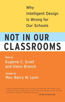 Not in Our Classrooms: Why Intelligent Design Is Wrong for Our Schools - Scott, Eugenie, and Branch, Glenn, and Nye, Bill (Foreword by)