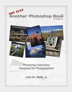 Not Just Another Photoshop Book: Photoshop Instruction Designed for Photographers