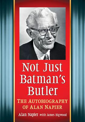 Not Just Batman's Butler: The Autobiography of Alan Napier - Napier, Alan, and Bigwood, James