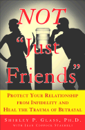 Not "Just Friends": Protect Your Relationship from Infidelity and Heal the Trauma of Betrayal - Glass, Shirley P, and Staeheli, Jean Coppock