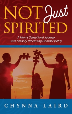 Not Just Spirited: A Mom's Sensational Journey With Sensory Processing Disorder (SPD) - Laird, Chynna T., and Steadman, Shane (Foreword by)