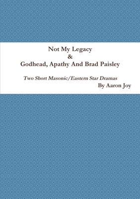 Not My Legacy & Godhead, Apathy And Brad Paisley: Two Short Masonic/Eastern Star Dramas - Joy, Aaron