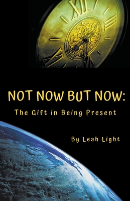 Not Now But Now: The Gift in Being Present - Light, Leah