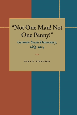 Not One Man! Not One Penny!: German Social Democracy, 1863-1914 - Steenson, Gary