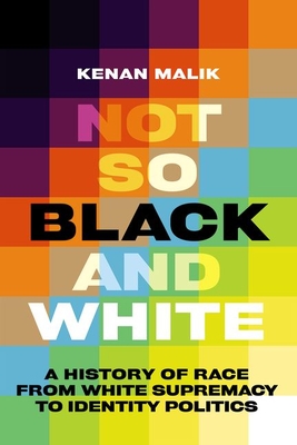 Not So Black and White: A History of Race from White Supremacy to Identity Politics - Malik, Kenan