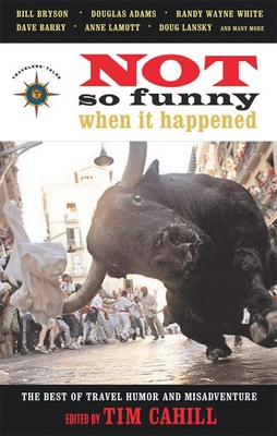 Not So Funny When It Happened: The Best of Travel Humor and Misadventure - Cahill, Tim (Editor)