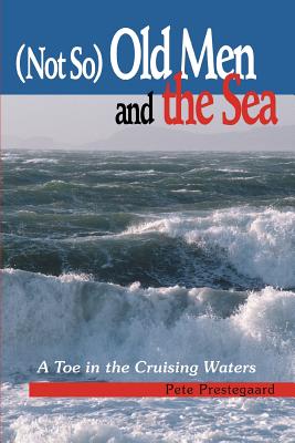 (Not So) Old Men and the Sea: A Toe in the Cruising Waters - Prestegaard, Pete