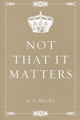 Not That It Matters - Milne, A A