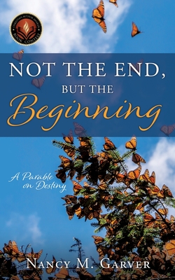 Not the End, But the Beginning: A Parable on Destiny - Garver, Nancy M