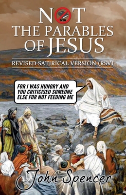 Not the Parables of Jesus: Revised Satirical Version - Spencer, John