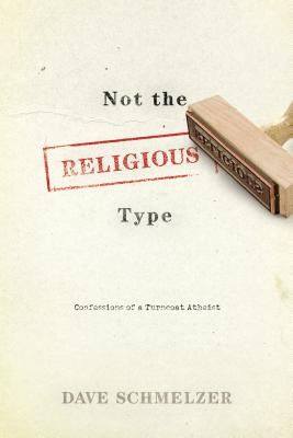 Not the Religious Type: Confessions of a Turncoat Atheist - Schmelzer, Dave