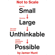 Not to Scale: How the Small Becomes Large, the Large Becomes Unthinkable, and the Unthinkable Becomes Possible