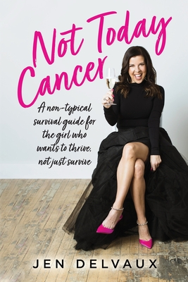 Not Today Cancer: A non-typical survival guide for the girl who wants to thrive, not just survive - Delvaux, Jen