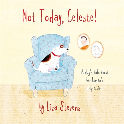 Not Today, Celeste!: A Dog's Tale about Her Human's Depression - Stevens, Liza, and Knightsmith, Pooky (Contributions by)