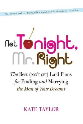 Not Tonight, Mr. Right: The Best (Don't Get) Laid Plans for Finding and Marrying the Man of Your Dreams - Taylor, Kate