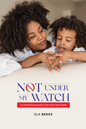 Not Under My Watch: 30 Scripture based prayers to pray over your children