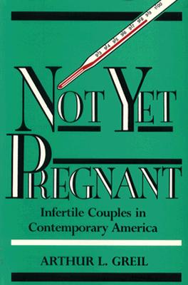 Not Yet Pregnant: Infertile Couples in Contemporary America - Greil, Arthur L