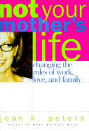 Not Your Mother's Life: Changing the Rules about Work, Love, and Family