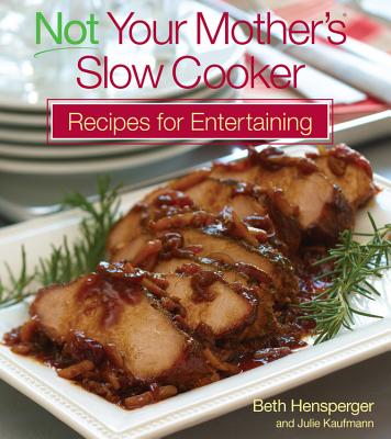 Not Your Mother's Slow Cooker Recipes for Entertaining - Hensperger, Beth, and Kaufmann, Julie