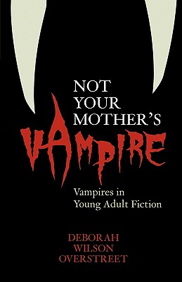 Not Your Mother's Vampire: Vampires in Young Adult Fiction - Overstreet, Deborah Wilson