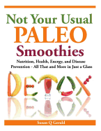 Not Your Usual Paleo Smoothies: Nutrition, Health, Energy and Disease Prevention, All That and More in Just a Glass