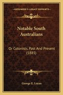 Notable South Australians: Or Colonists, Past and Present (1885)