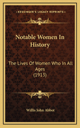 Notable Women in History: The Lives of Women Who in All Ages (1913)