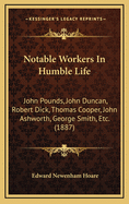 Notable Workers in Humble Life: John Pounds, John Duncan, Robert Dick, Thomas Cooper, John Ashworth, George Smith, Etc. (1887)