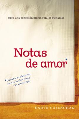 Notas de Amor: Crea Una Conexion Diaria Con Los Que Amas - Callaghan, W Garth