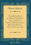 Note-Book Kept by Thomas Lechford, Esq., Lawyer, in Boston, Massachusetts Bay, from June 27, 1638, to July 29, 1641 (Classic Reprint)