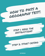 Notebook How to Pass a Geography Test: READ THE INSTRUCTIONS START CRYING 7,5x9,25