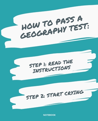 Notebook How to Pass a Geography Test: READ THE INSTRUCTIONS START CRYING 7,5x9,25 - Bloom, Jannette