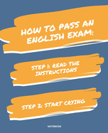 Notebook How to Pass an English Exam: READ THE INSTRUCTIONS START CRYING 7,5x9,25