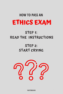 Notebook How to Pass an Ethics Exam: Read the Instructions Start Crying