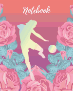 Notebook: Soccer Girl & Pink Rose - Lined Notebook, Diary, Track, Log & Journal - Cute Gift for Girls, Teens, Women, Soccer / Football Players & Coaches (8 x10 120 Pages)