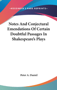 Notes And Conjectural Emendations Of Certain Doubtful Passages In Shakespeare's Plays