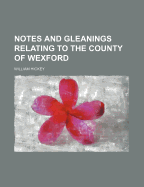 Notes and Gleanings Relating to the County of Wexford