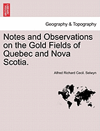 Notes and Observations on the Gold Fields of Quebec and Nova Scotia.
