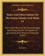 Notes and Observations on the Ionian Islands and Malta V1: With Some Remarks on Constantinople and Turkey, and on the System of Quarantine as at Present Conducted (1842)