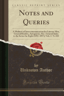 Notes and Queries: A Medium of Intercommunication for Literary Men, General Readers, Antiquaries, Etc.; General Index to the Series the Eight (1892-1897); Vols. I. to XII (Classic Reprint)