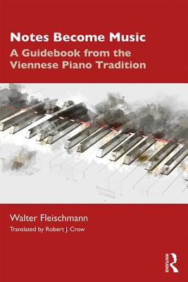 Notes Become Music: A Guidebook from the Viennese Piano Tradition - Fleischmann, Walter, and Crow, Robert (Translated by)