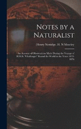 Notes by a Naturalist: An Account of Observations Made During the Voyage of H.M.S. "Challenger" Round the World in the Years 1872-1876