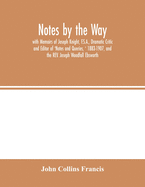 Notes by the Way. with Memoirs of Joseph Knight, F.S.A., Dramatic Critic and Editor of 'Notes and Queries, ' 1883-1907, and the REV. Joseph Woodfall Ebsworth