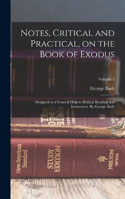 Notes, Critical and Practical, on the Book of Exodus; Designed as a General Help to Biblical Reading and Instruction. By George Bush; Volume 1 - Bush, George