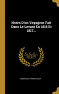Notes d'Un Voyageur Fait Dans Le Levant En 1816 Et 1817...