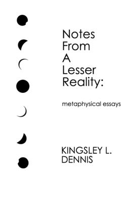 Notes From a Lesser Reality: metaphysical essays - Dennis, Kingsley L