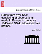 Notes from Over Sea: Consisting of Observations Made in Europe in the Years 1843 and 1844: Addressed to a Brother.