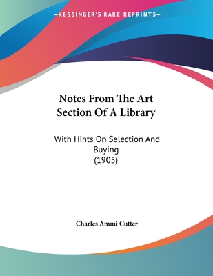 Notes from the Art Section of a Library: With Hints on Selection and Buying (1905) - Cutter, Charles Ammi